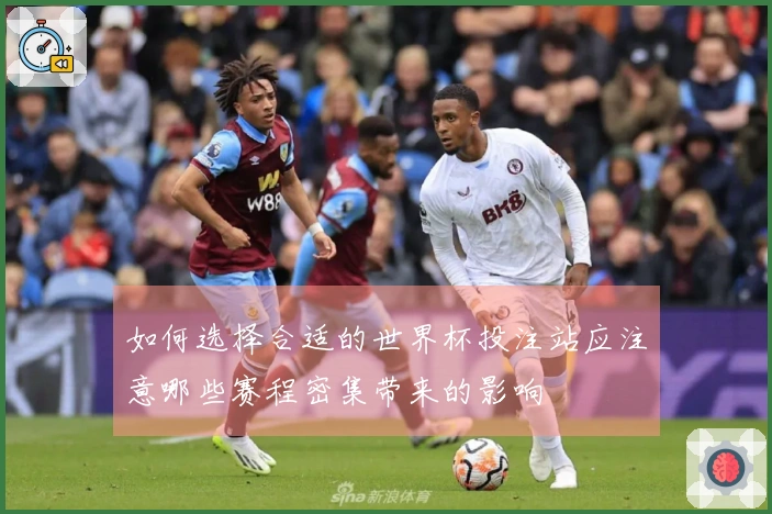 如何选择合适的世界杯投注站应注意哪些赛程密集带来的影响