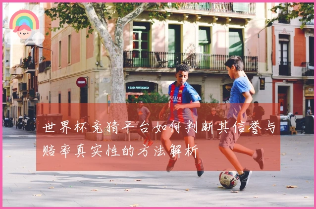 世界杯竞猜平台如何判断其信誉与赔率真实性的方法解析
