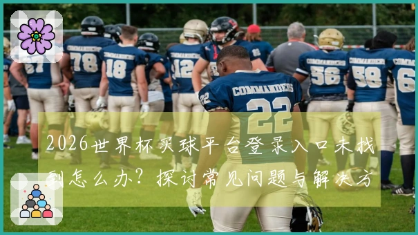 2026世界杯买球平台登录入口未找到怎么办？探讨常见问题与解决方案