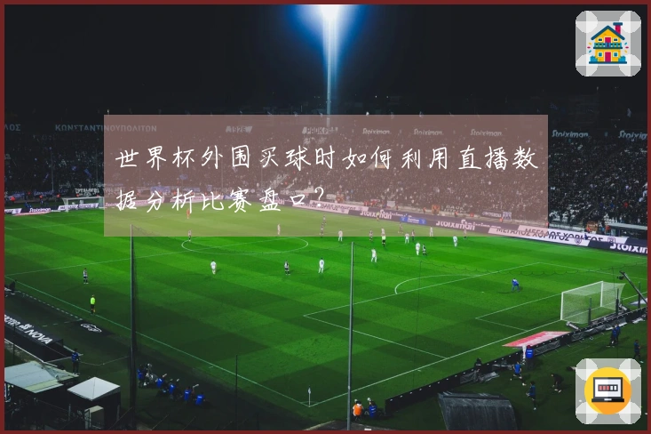 世界杯外围买球时如何利用直播数据分析比赛盘口？