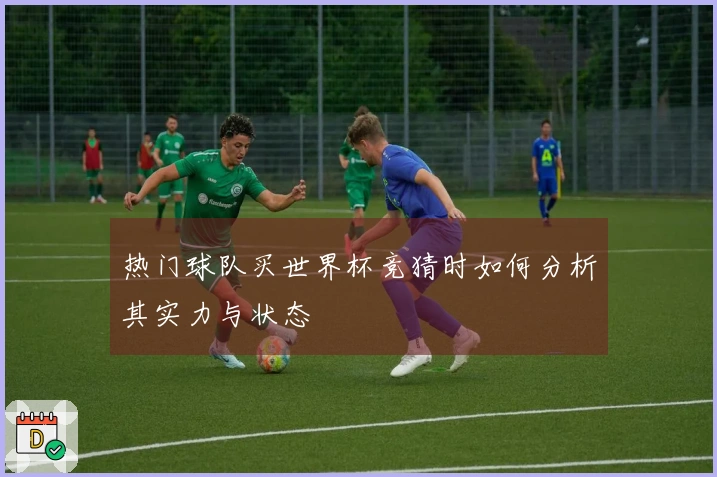 热门球队买世界杯竞猜时如何分析其实力与状态