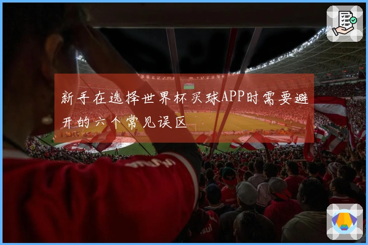 新手在选择世界杯买球APP时需要避开的六个常见误区