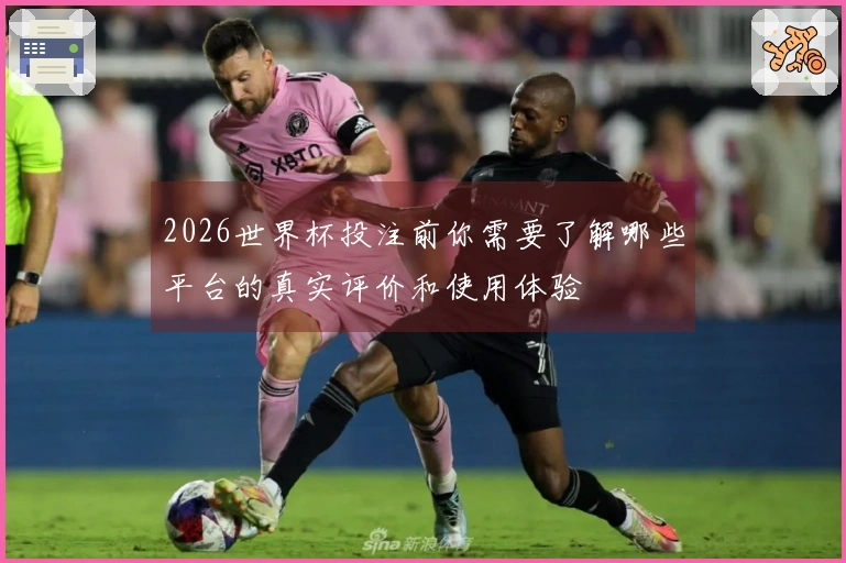 2026世界杯投注前你需要了解哪些平台的真实评价和使用体验