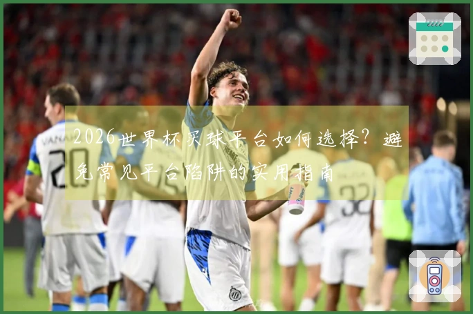 2026世界杯买球平台如何选择？避免常见平台陷阱的实用指南