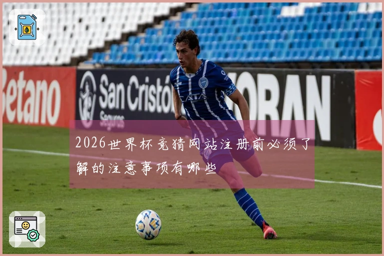 2026世界杯竞猜网站注册前必须了解的注意事项有哪些