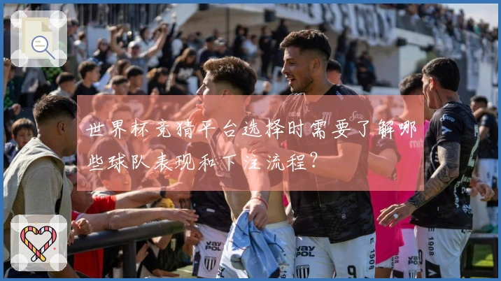 世界杯竞猜平台选择时需要了解哪些球队表现和下注流程？