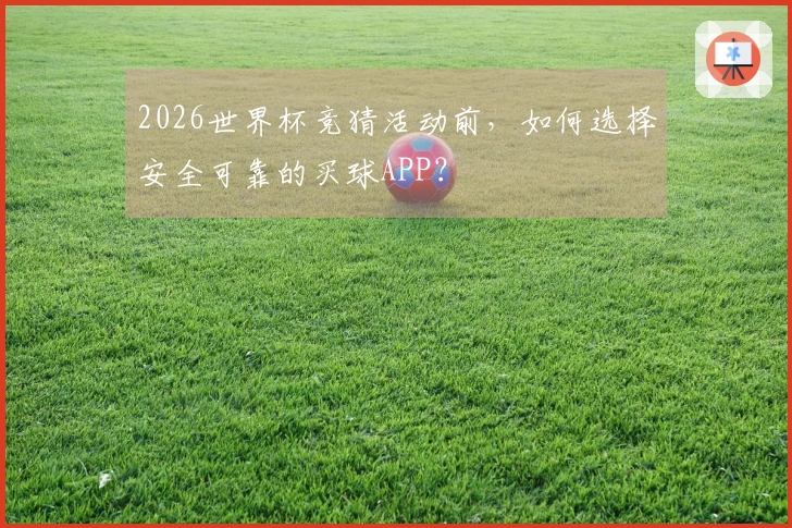 2026世界杯竞猜活动前，如何选择安全可靠的买球APP？