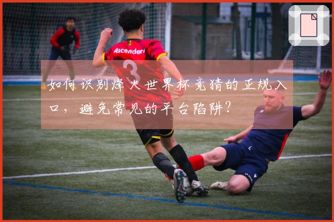 如何识别烽火世界杯竞猜的正规入口，避免常见的平台陷阱？