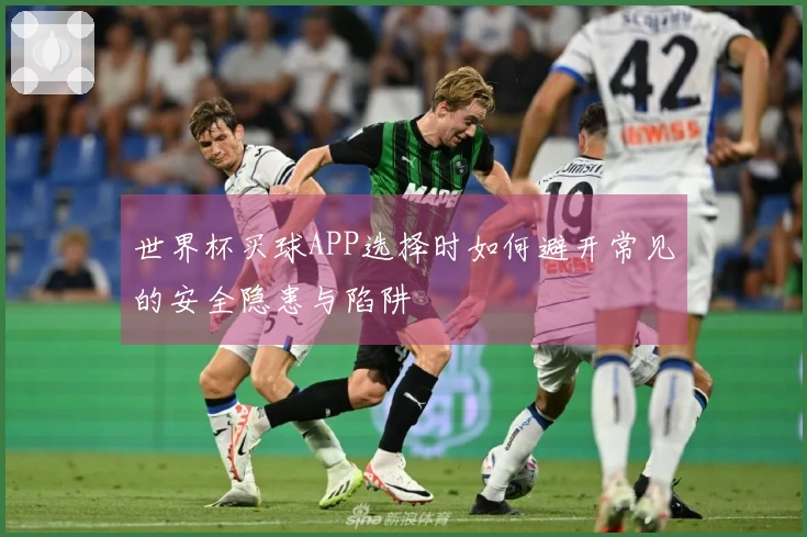 世界杯买球APP选择时如何避开常见的安全隐患与陷阱
