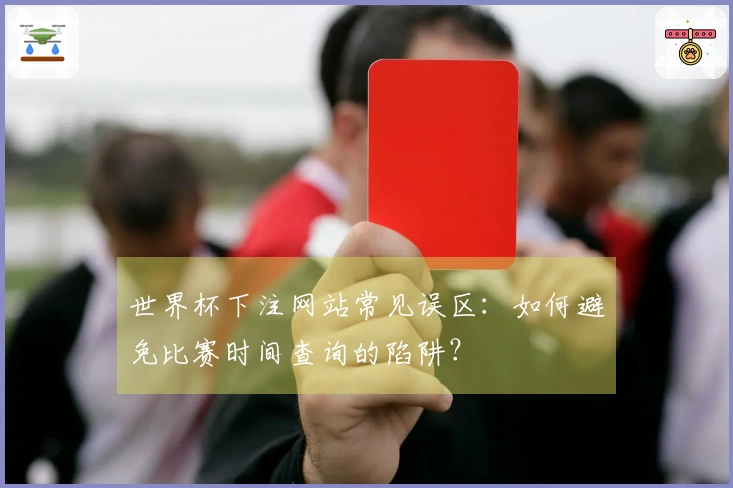 世界杯下注网站常见误区：如何避免比赛时间查询的陷阱？
