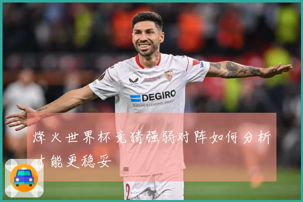烽火世界杯竞猜强弱对阵如何分析才能更稳妥