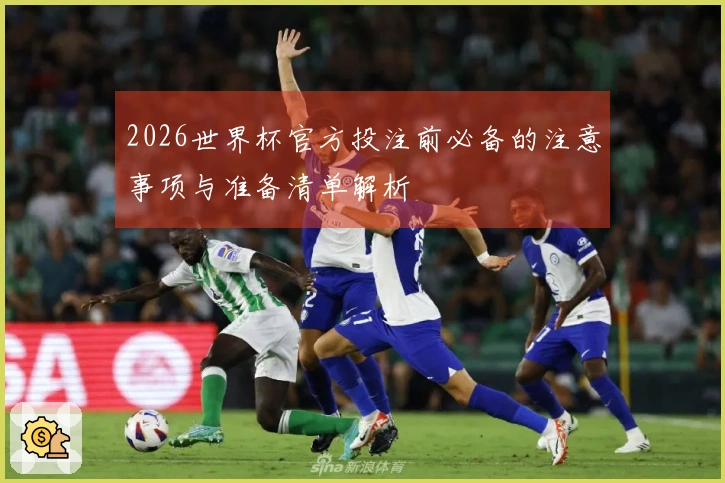 2026世界杯官方投注前必备的注意事项与准备清单解析
