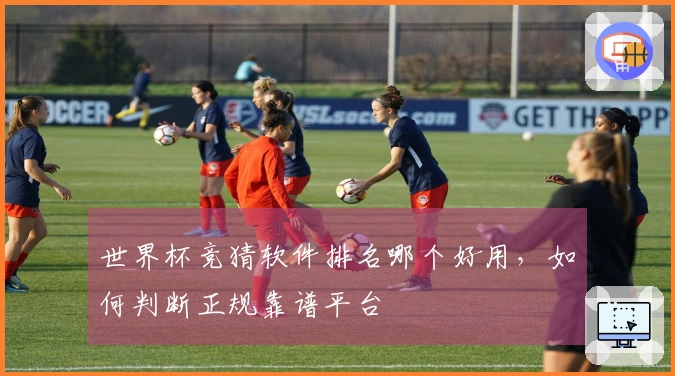 世界杯竞猜软件排名哪个好用，如何判断正规靠谱平台