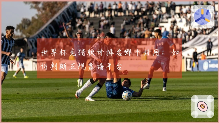 世界杯竞猜软件排名哪个好用，如何判断正规靠谱平台