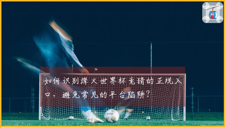 如何识别烽火世界杯竞猜的正规入口，避免常见的平台陷阱？