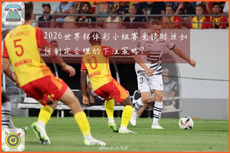 2026世界杯体彩小组赛竞猜时该如何制定合理的下注策略？