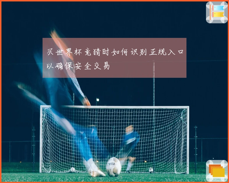 买世界杯竞猜时如何识别正规入口以确保安全交易